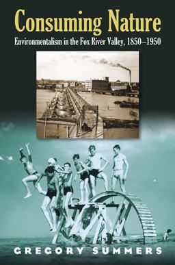 Consuming Nature Environmentalism in the Fox River Valley, 1850-1950  9780700614868 Front Cover