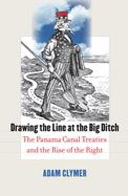 Drawing the Line at the Big Ditch The Panama Canal Treaties and the Rise of the Right  9780700615827 Front Cover