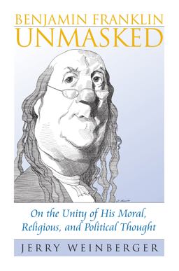 Benjamin Franklin Unmasked On the Unity of His Moral, Religious, and Political Thought  9780700615841 Front Cover