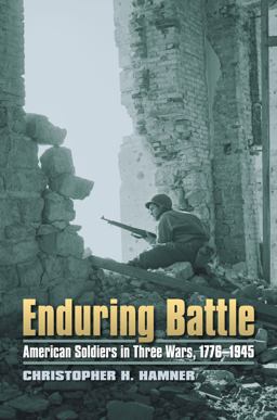 Enduring Battle American Soldiers in Three Wars, 1776-1945  9780700617753 Front Cover