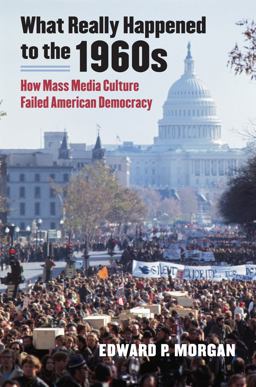 What Really Happened to the 1960s How Mass Media Culture Failed American Democracy  9780700618224 Front Cover