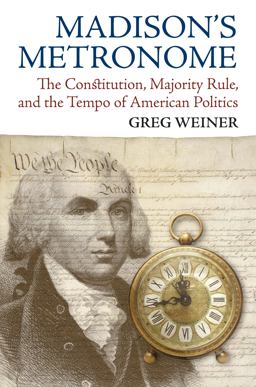 Madison's Metronome The Constitution, Majority Rule, and the Tempo of American Politics  9780700618408 Front Cover