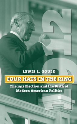 Four Hats in the Ring The 1912 Election and the Birth of Modern American Politics  9780700618569 Front Cover