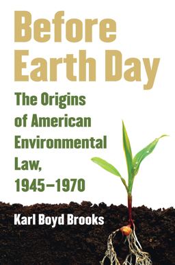 Before Earth Day The Origins of American Environmental Law, 1945-1970  9780700618934 Front Cover