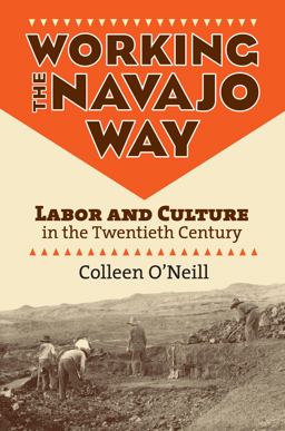 Working the Navajo Way Labor and Culture in the Twentieth Century  9780700618941 Front Cover