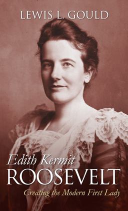 Edith Kermit Roosevelt: Creating the Modern First Lady  9780700619023 Front Cover