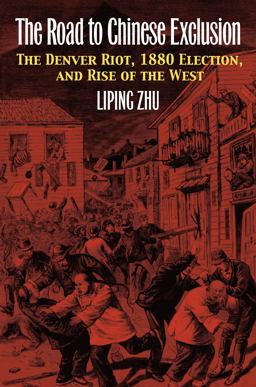 The Road to Chinese Exclusion: The Denver Riot, 1880 Election, and Rise of the West  9780700619191 Front Cover