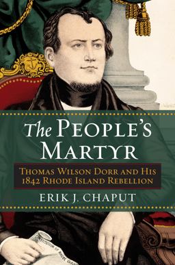 The People's Martyr: Thomas Wilson Dorr and His 1842 Rhode Island Rebellion  9780700619245 Front Cover