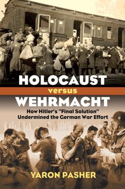 Holocaust Versus Wehrmacht How Hitler's Final Solution Undermined the German War Effort  9780700620067 Front Cover