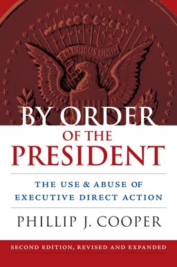 By Order of the President The Use &amp; Abuse of Executive Direct Action 2nd 9780700620128 Front Cover