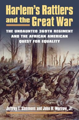 Harlem's Rattlers and the Great War The Undaunted 369th Regiment and the African American Quest for Equality  9780700621385 Front Cover