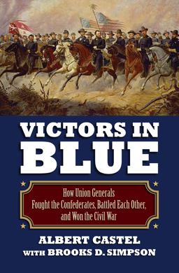 Victors in Blue How Union Generals Fought the Confederates, Battled Each Other, and Won the Civil War  9780700621415 Front Cover