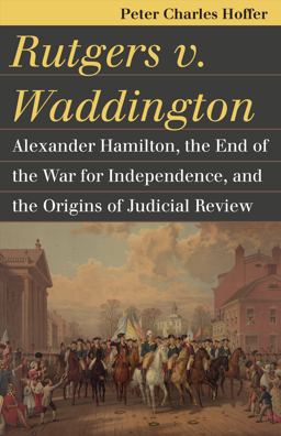 Rutgers V. Waddington Alexander Hamilton, the End of the War for Independence, and the Origins of Judicial Review  9780700622054 Front Cover