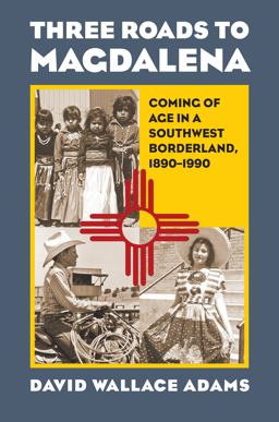 Three Roads to Magdalena: Coming of Age in a Southwest Borderland, 1890-1990  9780700622542 Front Cover