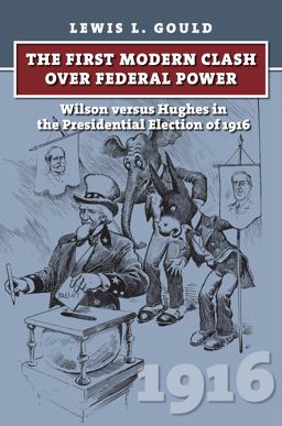 First Modern Clash over Federal Power Wilson Versus Hughes in the Presidential Election Of 1916  9780700622801 Front Cover