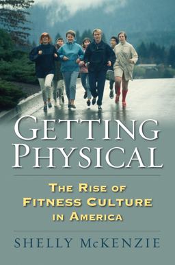 Getting Physical The Rise of Fitness Culture in America  9780700623044 Front Cover