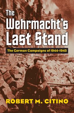 Wehrmacht's Last Stand The German Campaigns Of 1944-1945  9780700624942 Front Cover