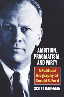 Ambition, Pragmatism, and Party: A Political Biography of Gerald R. Ford  9780700625000 Front Cover