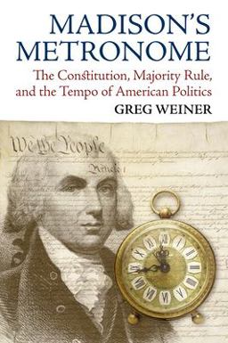 Madison's Metronome The Constitution, Majority Rule, and the Tempo of American Politics  9780700628957 Front Cover