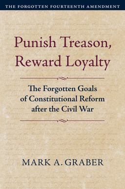 Punish Treason, Reward Loyalty The Forgotten Goals of Constitutional Reform after the Civil War  9780700635030 Front Cover