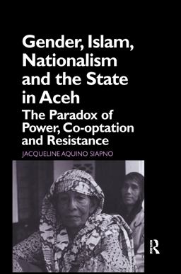 Gender, Islam, Nationalism and the State in Aceh The Paradox of Power, Co-Optation and Resistance  9780700715138 Front Cover
