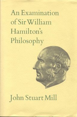 An Examination of Sir William Hamilton's Philosophy, and of the Principal Philosophical Questions Discussed in His Writing