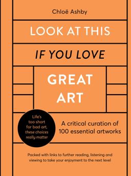 Look at This If You Love Great Art A Critical Curation of 100 Essential Artworks * Packed with Links to Further Reading, Listening and Viewing to Take Your Enjoyment to the Next Level  9780711256064 Front Cover