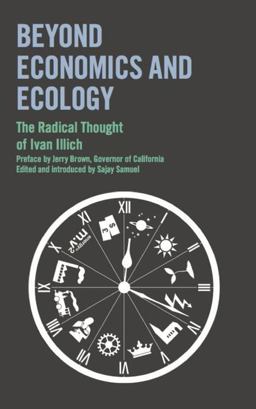 Beyond Economics and Ecology: the Radical Thought of Ivan Illich Beyond Economics and Ecology: the Radical Thought of Ivan Illich