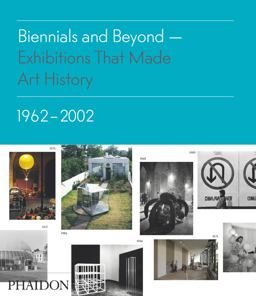 Biennials and Beyond Exhibitions That Made Art History: 1962-2002  9780714864952 Front Cover