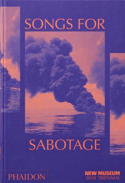 Songs for Sabotage New Museum 2018 Triennial  9780714877334 Front Cover