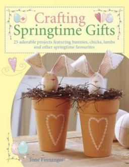 Crafting Springtime Gifts 25 Adorable Projects Featuring Bunnies, Chicks, Lambs and Other Springtime Favourites  9780715322901 Front Cover