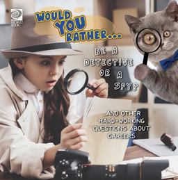 Would You Rather... Be a Detective or a Spy? ... and Other Hard-Working Questions about Careers