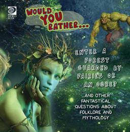 Would You Rather... Enter a Forest Guarded by Fairies or an Ogre? ... and Other Fantastical Questions about Folklore and Mythology