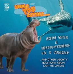 Would You Rather... Swim with a Hippopotamus or a Shark? ... and Other Weighty Questions about Earth's Waters