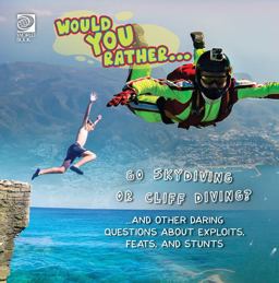 Would You Rather... Go Skydiving or Cliff Diving? ... and Other Daring Questions about Exploits, Feats, and Stunts