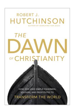 Dawn of Christianity How God Used Simple Fishermen, Soldiers, and Prostitutes to Transform the World  9780718079420 Front Cover