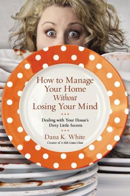 How to Manage Your Home Without Losing Your Mind Dealing with Your House's Dirty Little Secrets  9780718079956 Front Cover