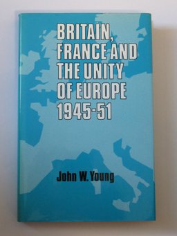 Britain, France and the Unity of Europe, 1945-1951