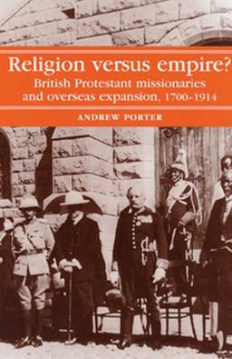 Religion Versus Empire? British Protestant Missionaries and Overseas Expansion, 1700-1914  9780719028236 Front Cover