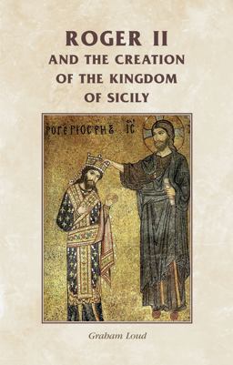 Roger II and the Creation of the Kingdom of Sicily  9780719082023 Front Cover