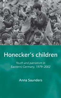 Honecker's Children Youth and Patriotism in East(ern) Germany, 1979-2002  9780719082139 Front Cover