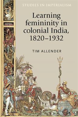 Learning Femininity in Colonial India, 1820-1932  9780719085796 Front Cover