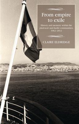 From Empire to Exile History and Memory Within the Pied-Noir and Harki Communities, 1962-2012  9780719087233 Front Cover