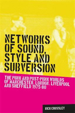Networks of Sound, Style and Subversion The Punk and Post-Punk Worlds of Manchester, London, Liverpool and Sheffield, 1975-80  9780719088650 Front Cover