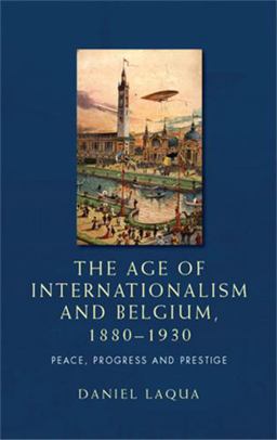 Age of Internationalism and Belgium, 1880-1930 Peace, Progress and Prestige  9780719088834 Front Cover
