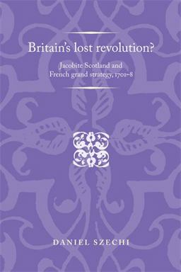 Britain's Lost Revolution? Jacobite Scotland and French Grand Strategy, 1701-8  9780719089176 Front Cover