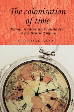 Colonisation of Time Ritual, Routine and Resistance in the British Empire  9780719091292 Front Cover