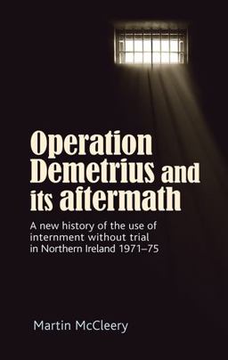 Operation Demetrius and Its Aftermath A New History of the Use of Internment Without Trial in Northern Ireland 1971-75  9780719096303 Front Cover