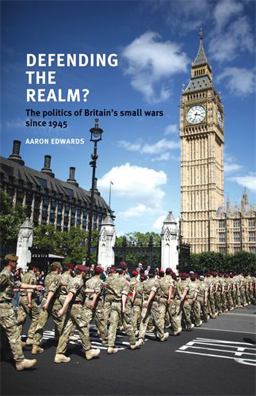 Defending the Realm? The Politics of Britain's Small Wars Since 1945  9780719096594 Front Cover