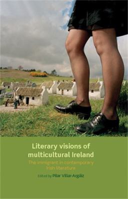 Literary Visions of Multicultural Ireland The Immigrant in Contemporary Irish Literature  9780719097324 Front Cover